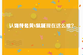 认证符号黄v复制
，为什么黄V认证现在这么难？