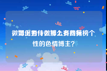 微博上为什么那么多网黄
，如何看待微博上有些标榜个性的色情博主？