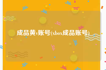 成品黄v账号(xbox成品账号)