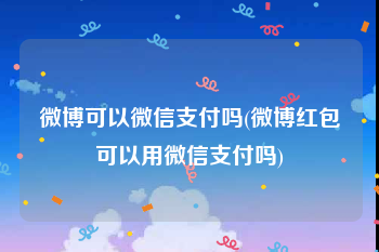 微博可以微信支付吗(微博红包可以用微信支付吗)