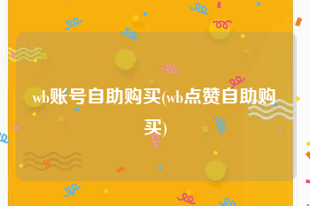 wb账号自助购买(wb点赞自助购买)