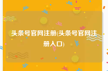 头条号官网注册(头条号官网注册入口)