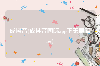 成抖音(成抖音国际app下无限看ios)
