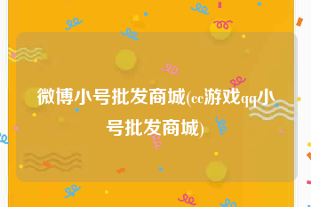 微博小号批发商城(cc游戏qq小号批发商城)