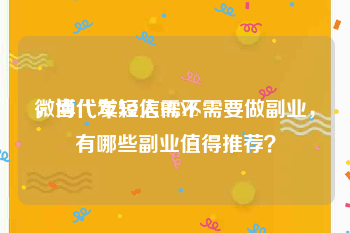 微博代发短信DLYZ
，当代年轻人需不需要做副业，有哪些副业值得推荐？