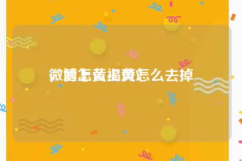 微博怎么上黄V
，脸上黄褐斑怎么去掉