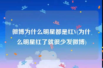 微博为什么明星都是红V(为什么明星红了就很少发微博)