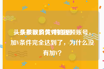 头条被取消黄V的原因
，头条很多优秀的视频账号，加V条件完全达到了，为什么没有加V？