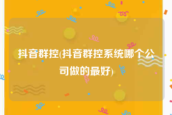 抖音群控(抖音群控系统哪个公司做的最好)