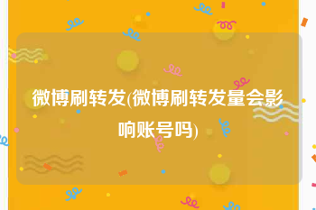 微博刷转发(微博刷转发量会影响账号吗)