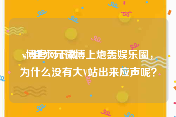 v博官网下载
，崔永元微博上炮轰娱乐圈，为什么没有大V站出来应声呢？
