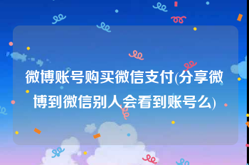 微博账号购买微信支付(分享微博到微信别人会看到账号么)