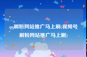 qq刷粉网站推广马上刷(视频号刷粉网站推广马上刷)