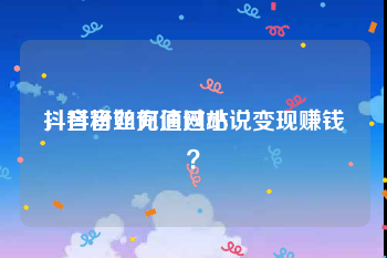 抖音粉丝充值网站
，抖音如何通过小说变现赚钱？
