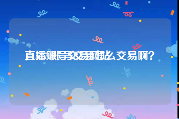直播账号交易网站
，5173账号交易怎么交易啊？