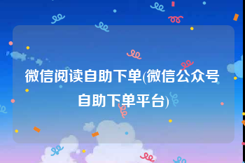 微信阅读自助下单(微信公众号自助下单平台)