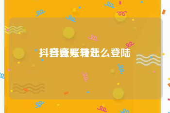 抖音账号转让
，抖音账号怎么登陆