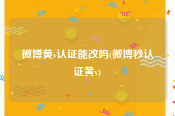微博黄v认证能改吗(微博秒认证黄v)