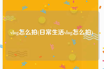 vlog怎么拍(日常生活vlog怎么拍)