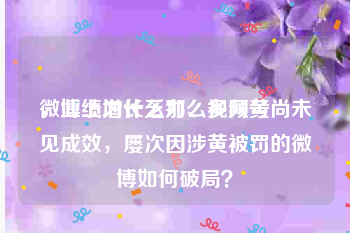 微博上为什么那么多网黄
，业绩增长乏力、视频号尚未见成效，屡次因涉黄被罚的微博如何破局？