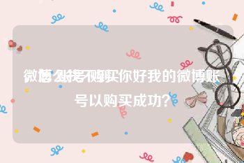 微博 账号 购买
，怎么找不到. 你好我的微博账号以购买成功？