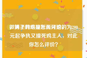 微博上的鸡是怎么评论的
，男子开车撞死两只鸡，为200元起争执又撞死鸡主人，对此你怎么评价？