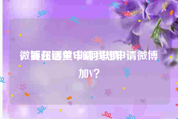 微博超话黄V如何申请
，要在哪里申请我想申请微博加V？
