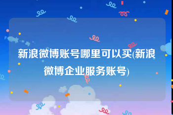 新浪微博账号哪里可以买(新浪微博企业服务账号)