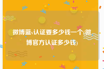 微博蓝v认证要多少钱一个(微博官方认证多少钱)