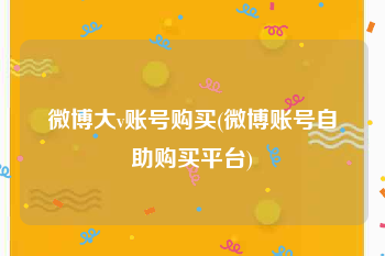 微博大v账号购买(微博账号自助购买平台)