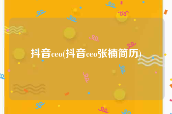 抖音ceo(抖音ceo张楠简历)