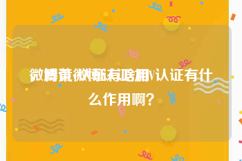 微博黄v认证有啥用
，腾讯微博认证:加V认证有什么作用啊？
