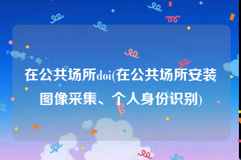 在公共场所doi(在公共场所安装图像采集、个人身份识别)