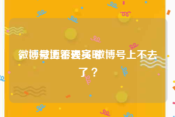 微博号上不去实时
，@微博管理员 微博号上不去了 ？