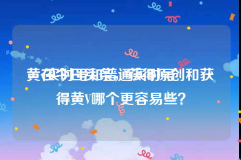 黄v实时号和普通实时号
，在今日头条，获得原创和获得黄V哪个更容易些？