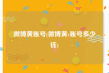 微博黄账号(微博黄v账号多少钱)
