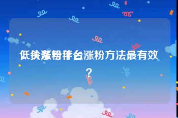 低价涨粉平台
，头条号什么涨粉方法最有效？