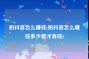 拍抖音怎么赚钱(拍抖音怎么赚钱多少赞才有钱)