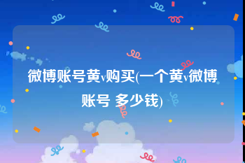 微博账号黄v购买(一个黄v微博账号 多少钱)