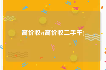 高价收v(高价收二手车)
