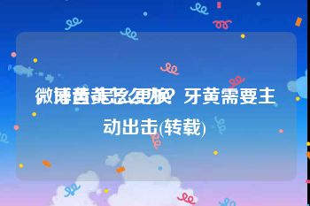 微博黄v怎么更换
，牙齿黄怎么办？牙黄需要主动出击(转载)