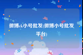 微博ck小号批发(微博小号批发平台)