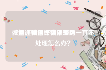微博诈骗报警会处理吗
，遭遇微信诈骗报警后一直不处理怎么办？
