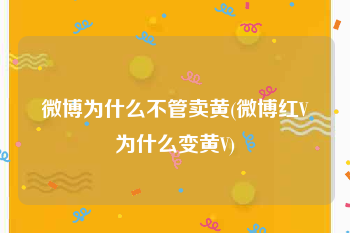 微博为什么不管卖黄(微博红V为什么变黄V)