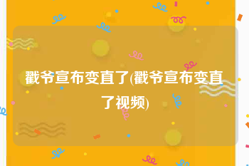 戳爷宣布变直了(戳爷宣布变直了视频)