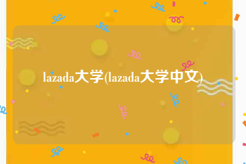 lazada大学(lazada大学中文)