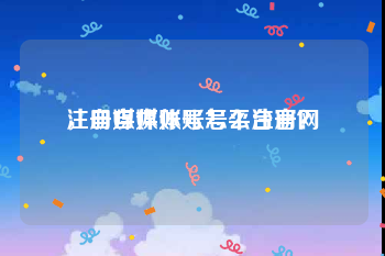 注册自媒体账号平台官网
，自媒体账号怎么注册？