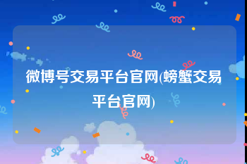微博号交易平台官网(螃蟹交易平台官网)