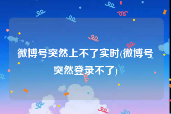 微博号突然上不了实时(微博号突然登录不了)