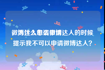 微博达人怎么申请
，为什么申请微博达人的时候提示我不可以申请微博达人？